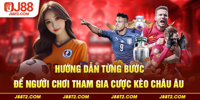 Hướng dẫn từng bước để người chơi tham gia cược kèo châu Âu 