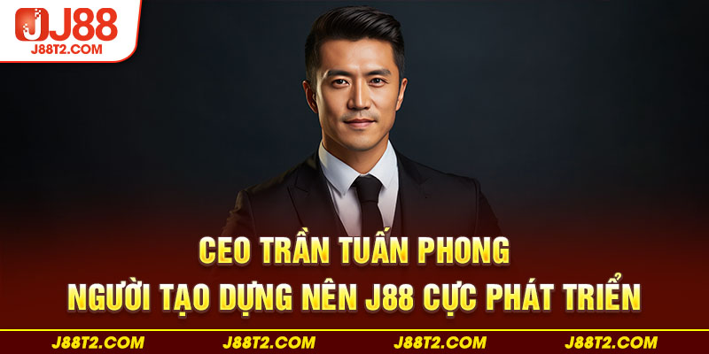 CEO Trần Tuấn Phong, người tạo dựng nên J88 cực phát triển