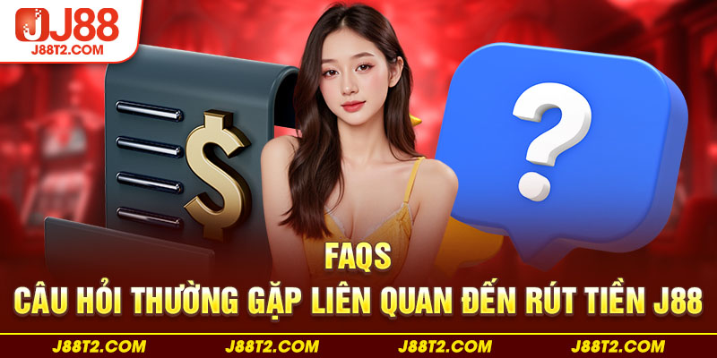 FAQs - Câu hỏi thường gặp liên quan đến rút tiền J88