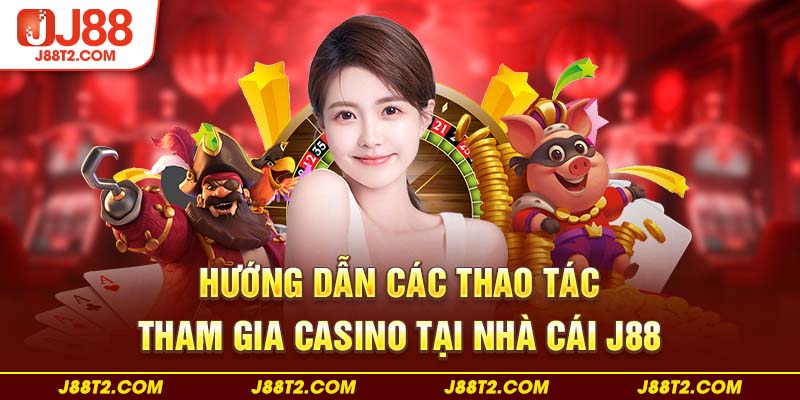 Hướng dẫn các thao tác tham gia casino tại nhà cái J88