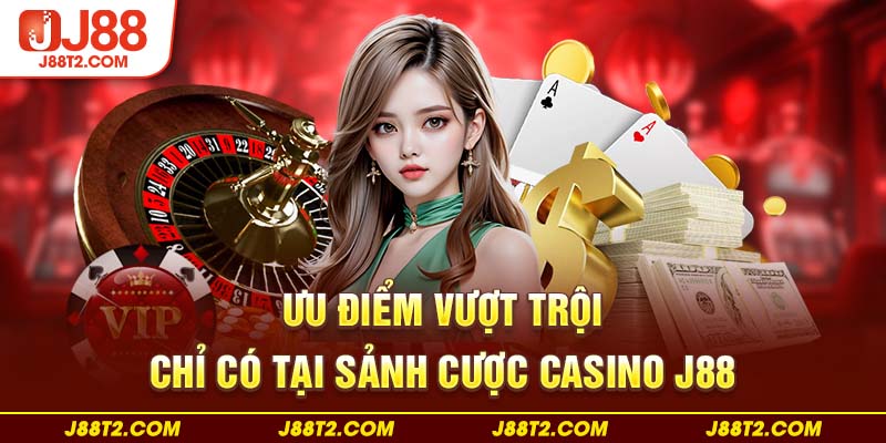 Ưu điểm vượt trội chỉ có tại sảnh cược casino J88